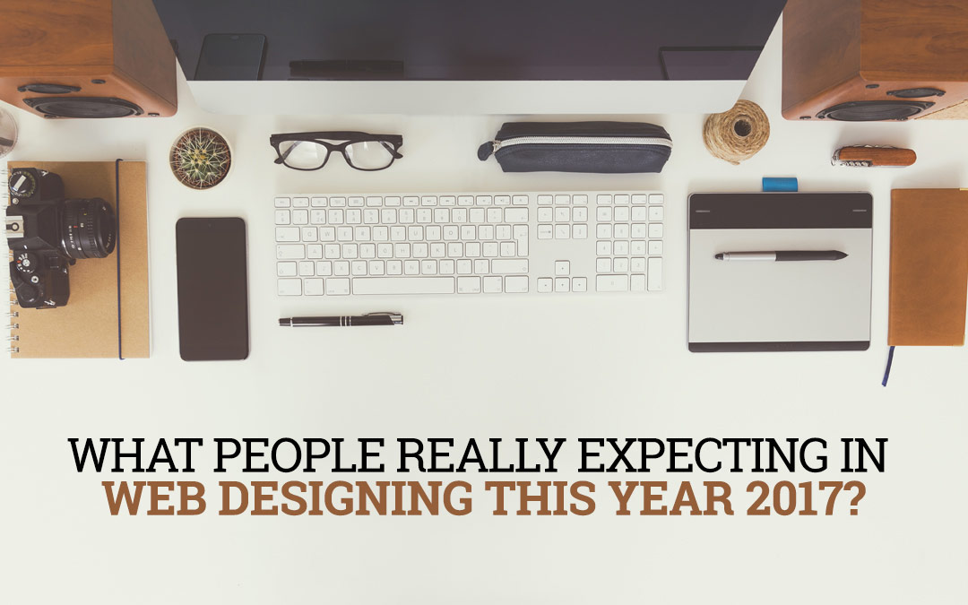 What People Really Expecting In Web Designing This Year 2017?