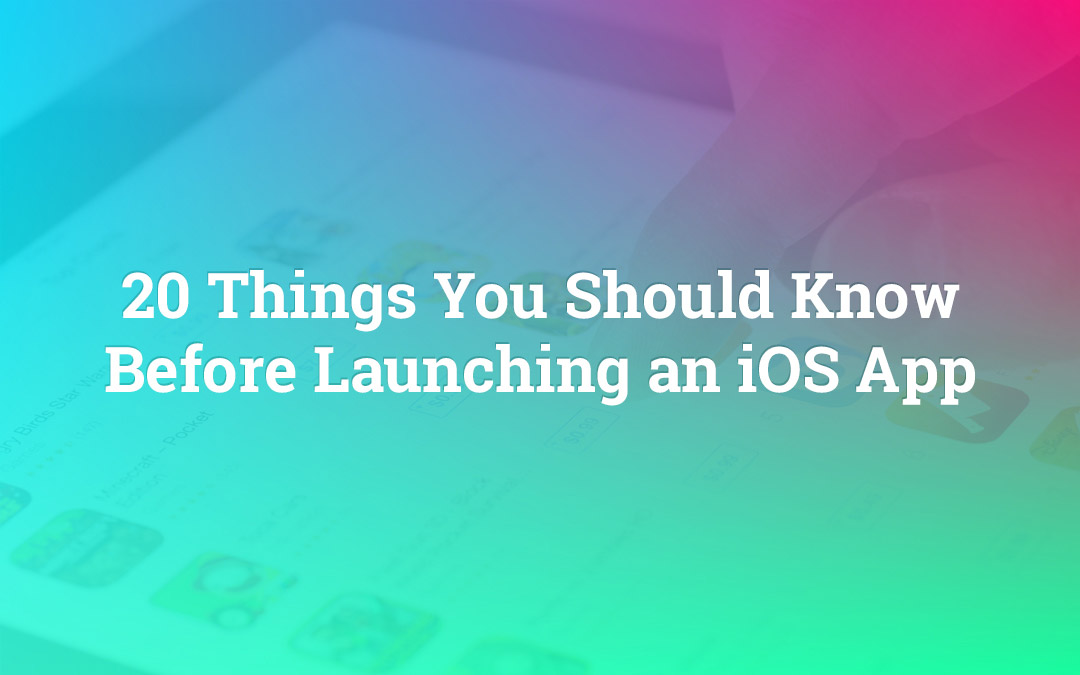 20 Things You Should Know Before Launching an iOS App