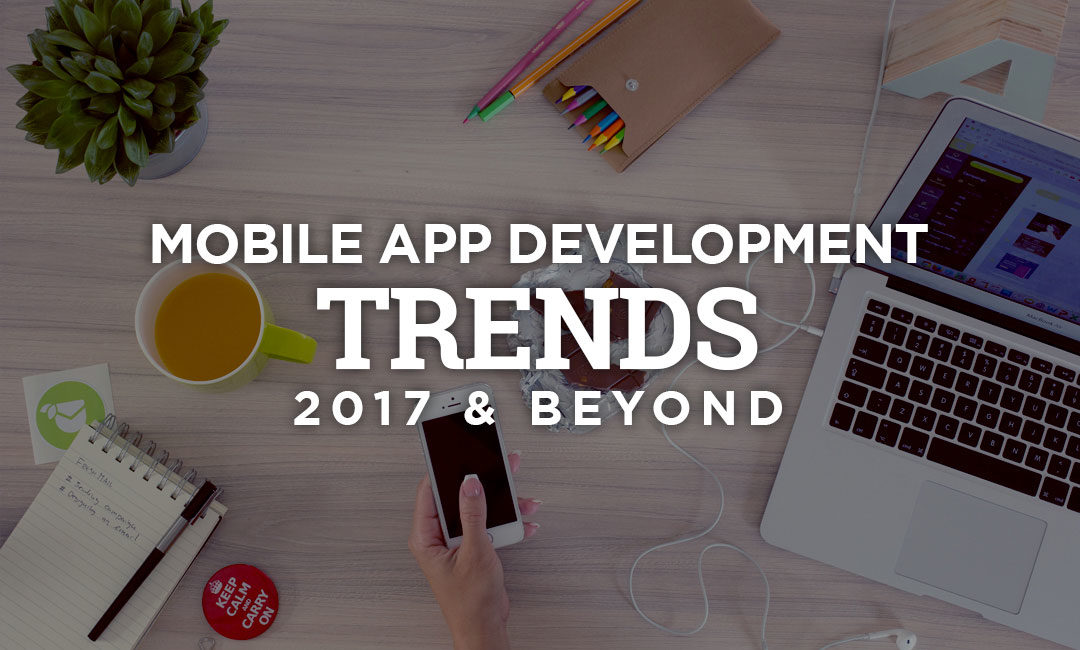 Game Changing Mobile App Development TRENDS In 2017 and Beyond?