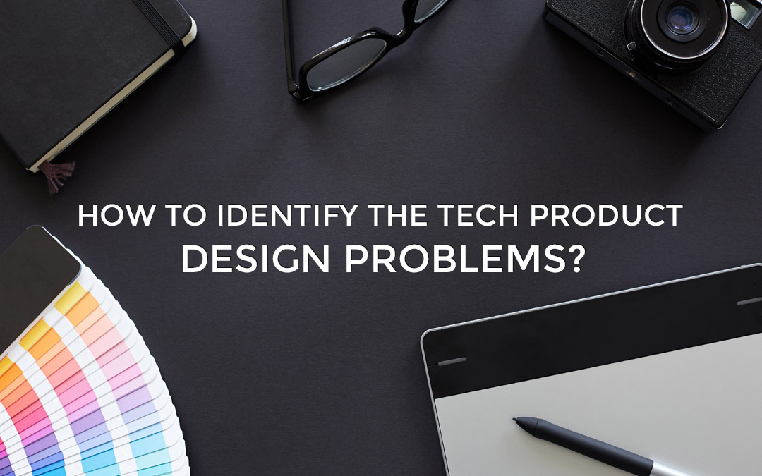 How To Identify The Tech Product Design Problems?