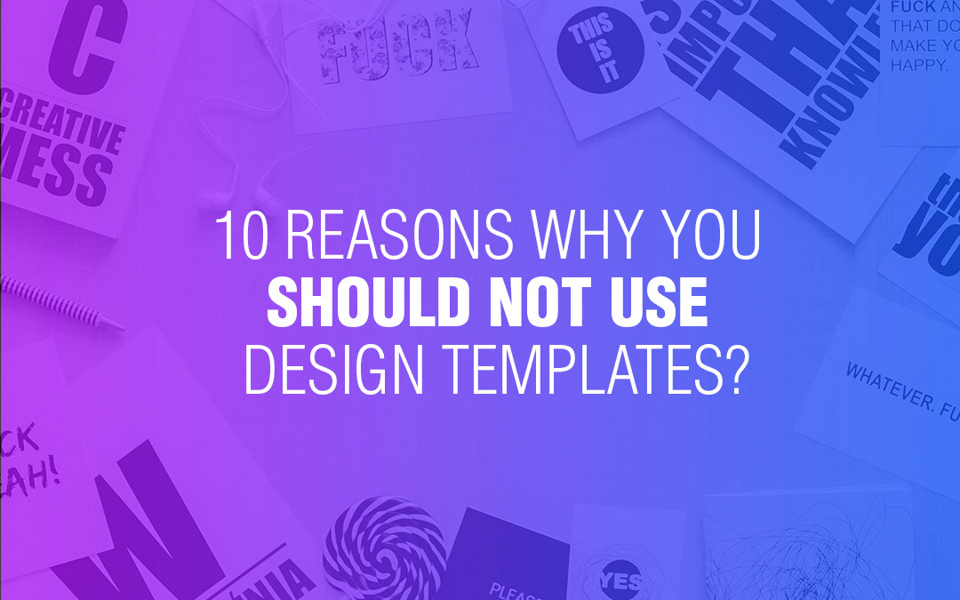 10 Reasons Why You Should NOT Use Design Templates