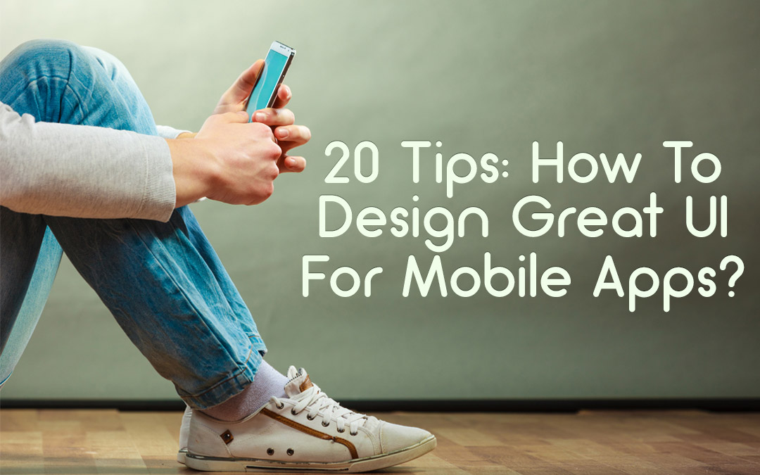 20 Tips: How To Design Great UI For Mobile Apps?