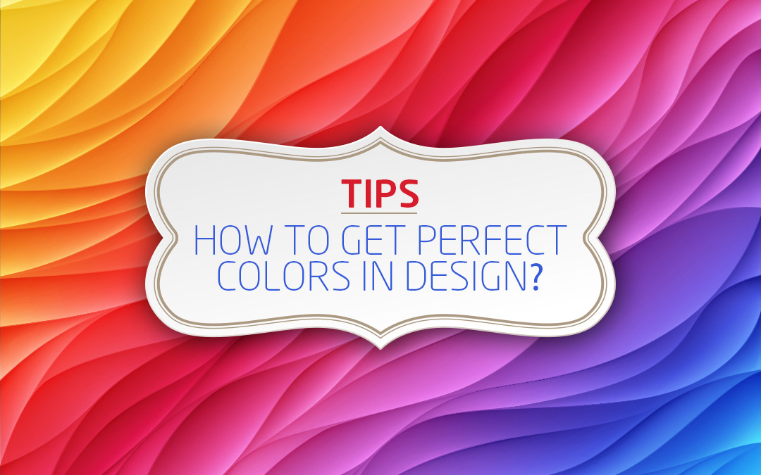 Tips: How To Get The Perfect Colors In Design - A Complete Color Guide