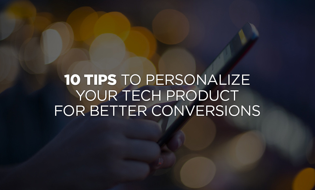 10 Tips To Personalize Your Tech Product For Better Conversions